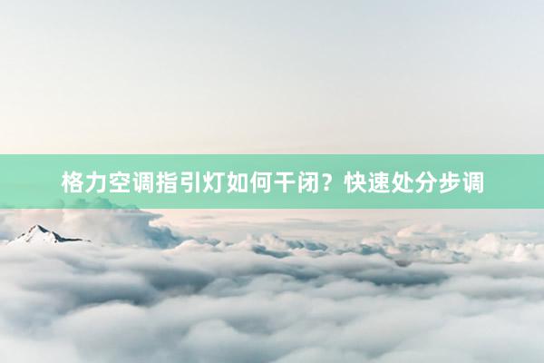 格力空调指引灯如何干闭？快速处分步调